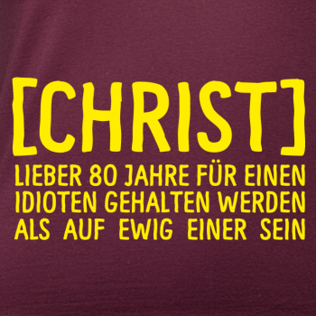 T-Shirt: CHRIST - Lieber 80 Jahre für einen Idioten gehalten werden, als auf ewig einer sein.