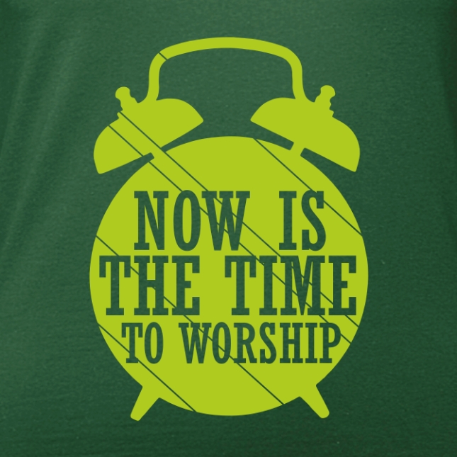 T-Shirt: Now is the time to worship